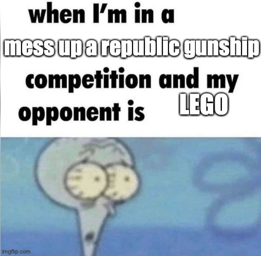 whe i'm in a competition and my opponent is | mess up a republic gunship; LEGO | image tagged in whe i'm in a competition and my opponent is | made w/ Imgflip meme maker