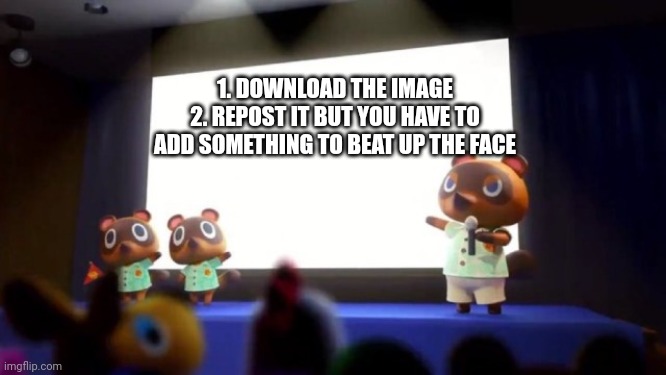 Tom Nook Presentation | 1. DOWNLOAD THE IMAGE
2. REPOST IT BUT YOU HAVE TO ADD SOMETHING TO BEAT UP THE FACE | image tagged in tom nook presentation | made w/ Imgflip meme maker