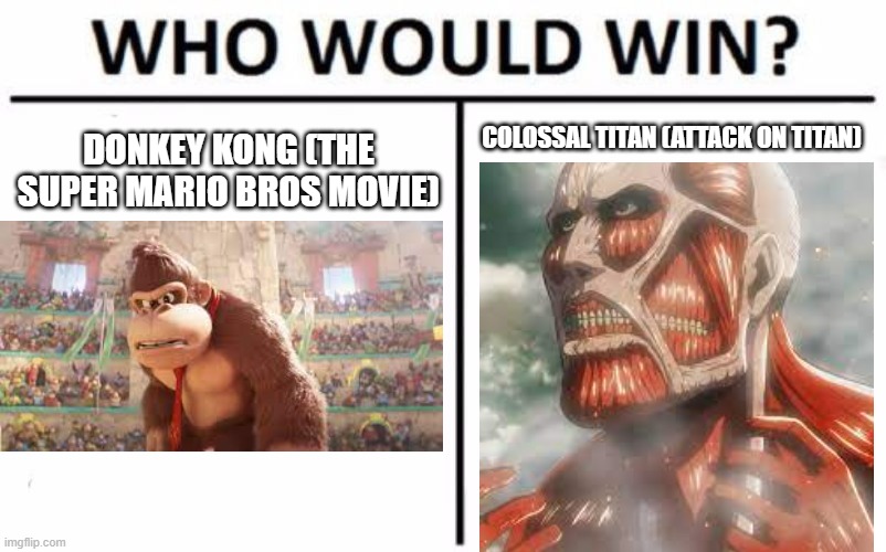 Who Would Win? | DONKEY KONG (THE SUPER MARIO BROS MOVIE); COLOSSAL TITAN (ATTACK ON TITAN) | made w/ Imgflip meme maker