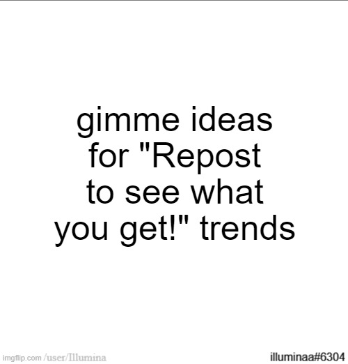 gimme ideas for "Repost to see what you get!" trends | made w/ Imgflip meme maker