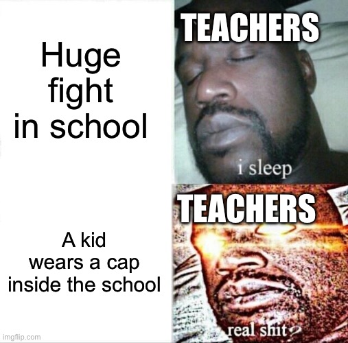 Meanwhile, there's like 10 fights happening... | Huge fight in school; TEACHERS; TEACHERS; A kid wears a cap inside the school | image tagged in memes,sleeping shaq | made w/ Imgflip meme maker