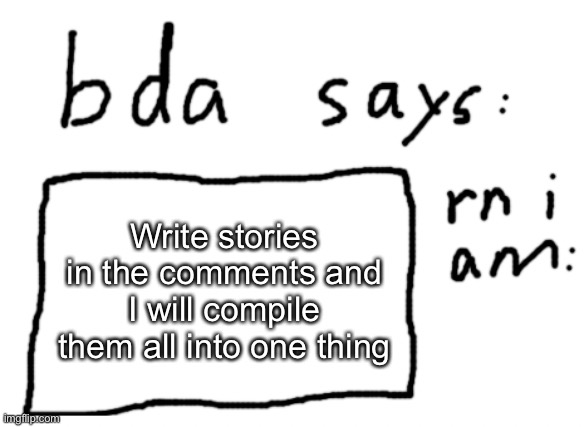 this will end badly | Write stories in the comments and I will compile them all into one thing | image tagged in official badlydrawnaxolotl announcement temp | made w/ Imgflip meme maker