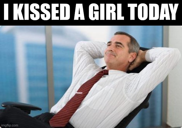 :] | I KISSED A GIRL TODAY | image tagged in satisfied | made w/ Imgflip meme maker