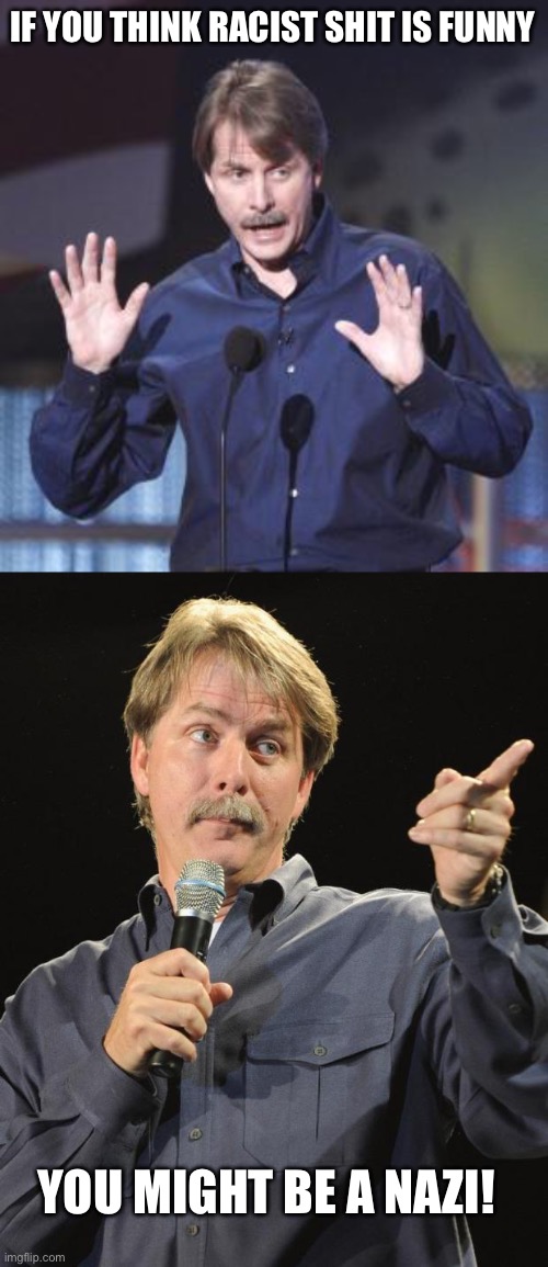 IF YOU THINK RACIST SHIT IS FUNNY; YOU MIGHT BE A NAZI! | image tagged in jeff foxworthy | made w/ Imgflip meme maker