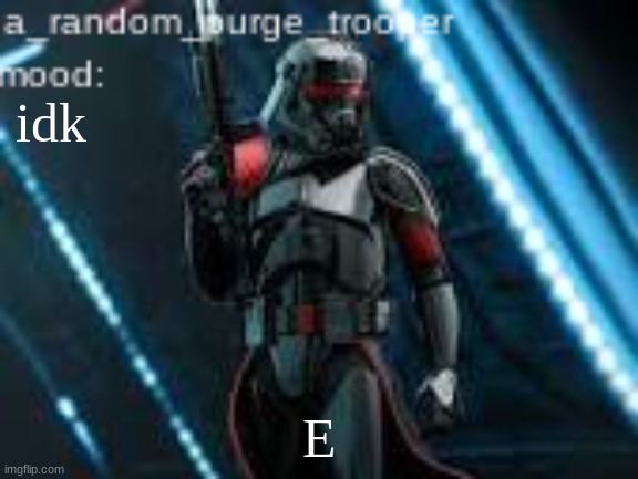 a_random_purge_trooper temp | idk; E | image tagged in a_random_purge_trooper temp | made w/ Imgflip meme maker