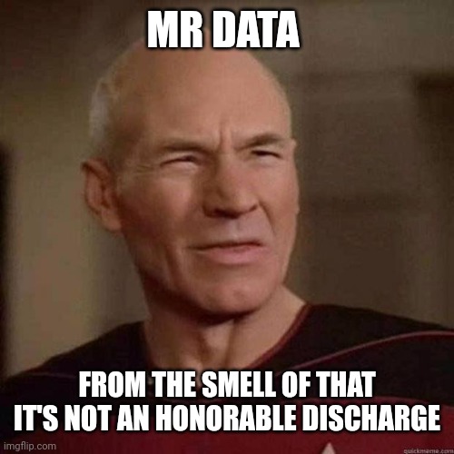 Dafuq Picard | MR DATA FROM THE SMELL OF THAT IT'S NOT AN HONORABLE DISCHARGE | image tagged in dafuq picard | made w/ Imgflip meme maker