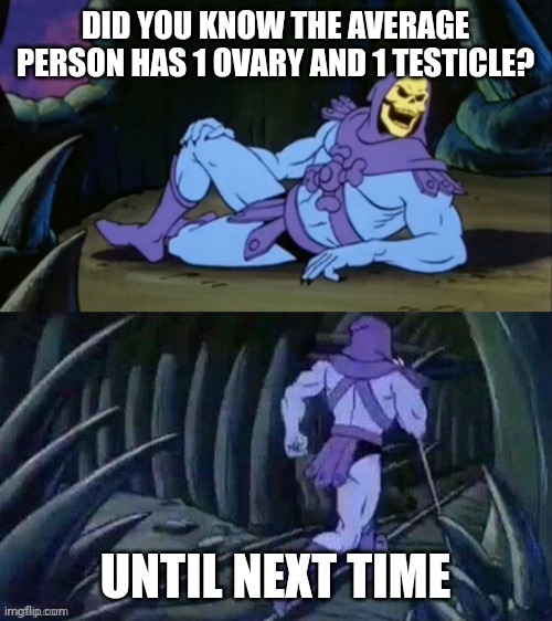 True but also false | DID YOU KNOW THE AVERAGE PERSON HAS 1 OVARY AND 1 TESTICLE? UNTIL NEXT TIME | image tagged in skeletor disturbing facts | made w/ Imgflip meme maker