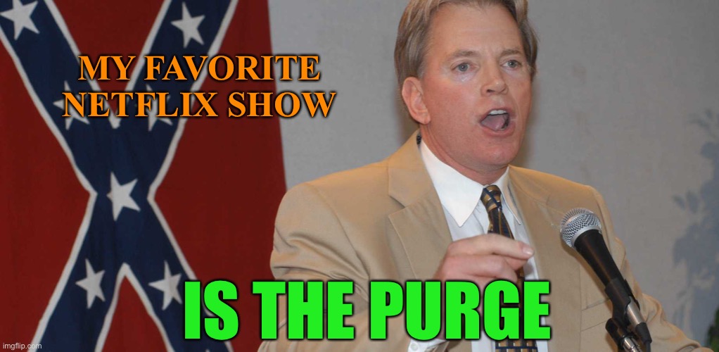 My favorite Netflix show | MY FAVORITE NETFLIX SHOW; IS THE PURGE | image tagged in david duke | made w/ Imgflip meme maker