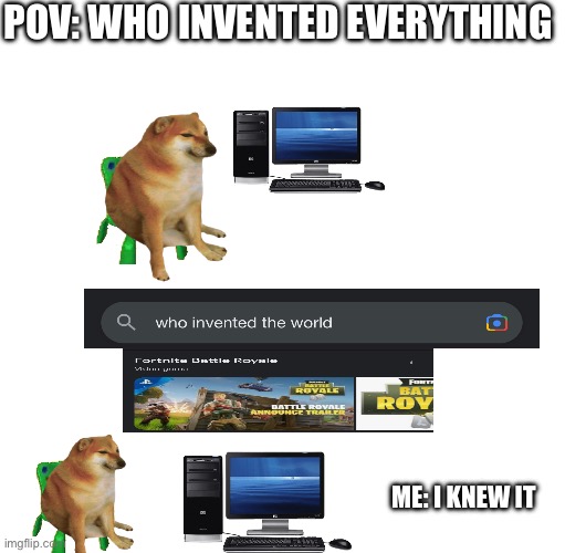 POV: WHO INVENTED EVERYTHING; ME: I KNEW IT | made w/ Imgflip meme maker