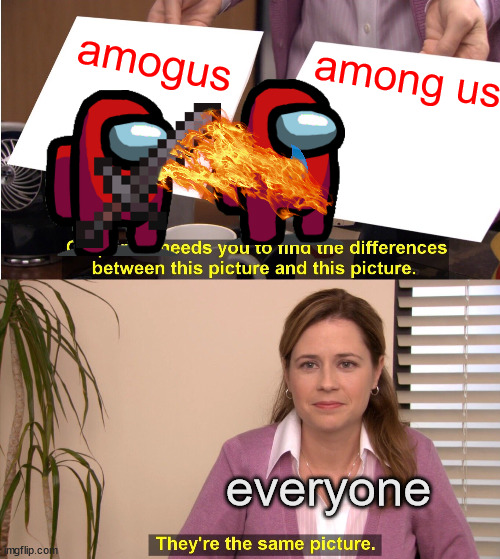 amogus | amogus; among us; everyone | image tagged in memes,they're the same picture | made w/ Imgflip meme maker