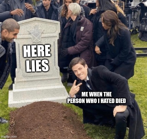 BYE FOREVER | HERE
LIES; ME WHEN THE PERSON WHO I HATED DIED | image tagged in grant gustin over grave | made w/ Imgflip meme maker