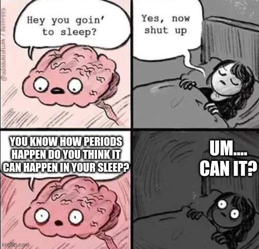 cAn iT?!?!?!??! | YOU KNOW HOW PERIODS HAPPEN DO YOU THINK IT CAN HAPPEN IN YOUR SLEEP? UM.... CAN IT? | image tagged in waking up brain | made w/ Imgflip meme maker