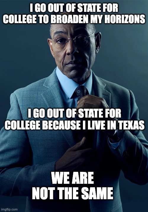 We are not the same | I GO OUT OF STATE FOR COLLEGE TO BROADEN MY HORIZONS; I GO OUT OF STATE FOR COLLEGE BECAUSE I LIVE IN TEXAS; WE ARE NOT THE SAME | image tagged in we are not the same | made w/ Imgflip meme maker