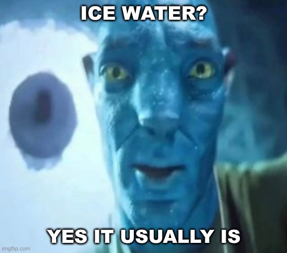 lol | ICE WATER? YES IT USUALLY IS | image tagged in avatar guy | made w/ Imgflip meme maker