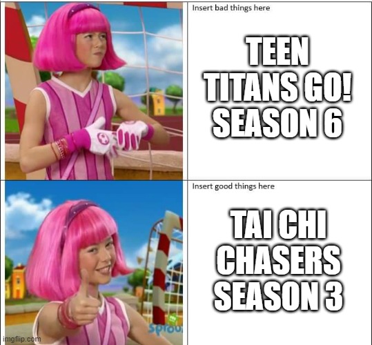 TEEN TITANS GO! SEASON 6; TAI CHI CHASERS SEASON 3 | image tagged in lazytown | made w/ Imgflip meme maker