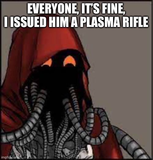 Tech Priest smiling | EVERYONE, IT’S FINE, I ISSUED HIM A PLASMA RIFLE | image tagged in tech priest smiling | made w/ Imgflip meme maker