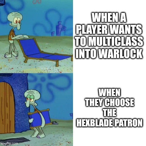 Squidward chair | WHEN A PLAYER WANTS TO MULTICLASS INTO WARLOCK; WHEN THEY CHOOSE THE HEXBLADE PATRON | image tagged in squidward chair | made w/ Imgflip meme maker