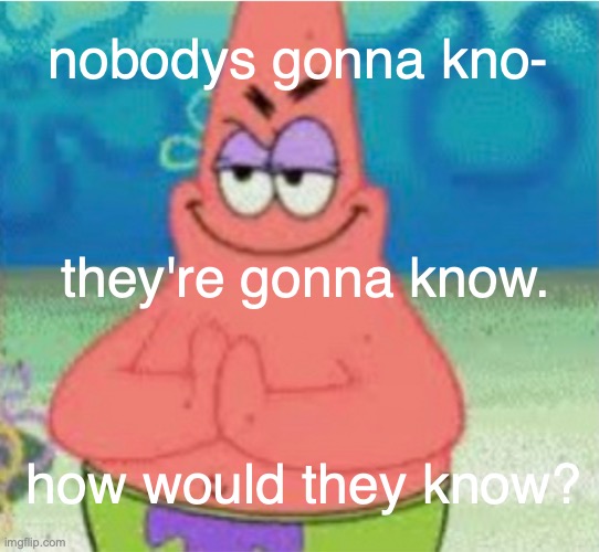 how would they know? | nobodys gonna kno-; they're gonna know. how would they know? | made w/ Imgflip meme maker