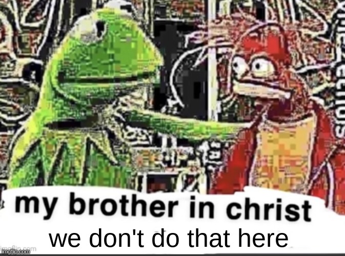my brother in christ | we don't do that here | image tagged in my brother in christ | made w/ Imgflip meme maker