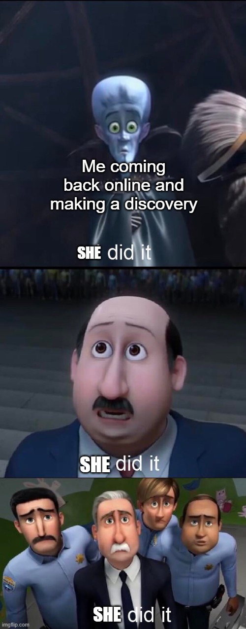 Welp this was a fun 2 months | Me coming back online and making a discovery; SHE; SHE; SHE | image tagged in i did it | made w/ Imgflip meme maker