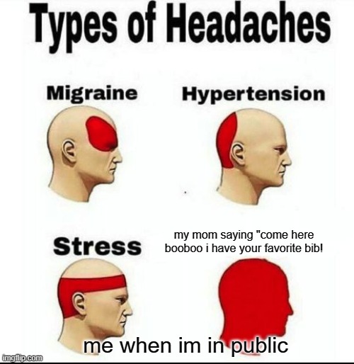 uhhhh | my mom saying "come here booboo i have your favorite bib! me when im in public | image tagged in types of headaches meme | made w/ Imgflip meme maker
