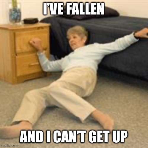 Old lady falling | I’VE FALLEN AND I CAN’T GET UP | image tagged in old lady falling | made w/ Imgflip meme maker