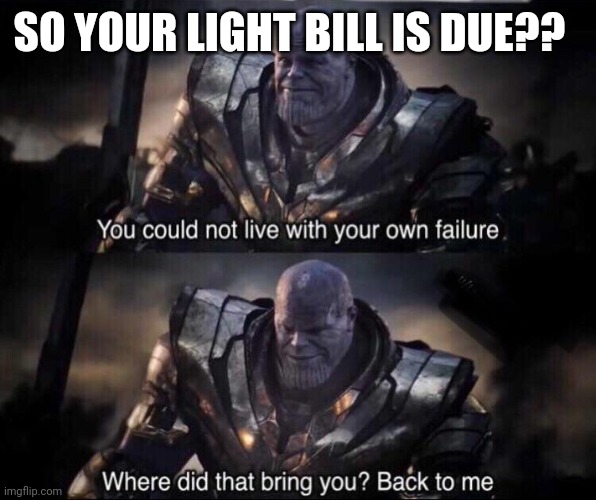 Thanos back to me | SO YOUR LIGHT BILL IS DUE?? | image tagged in thanos back to me | made w/ Imgflip meme maker