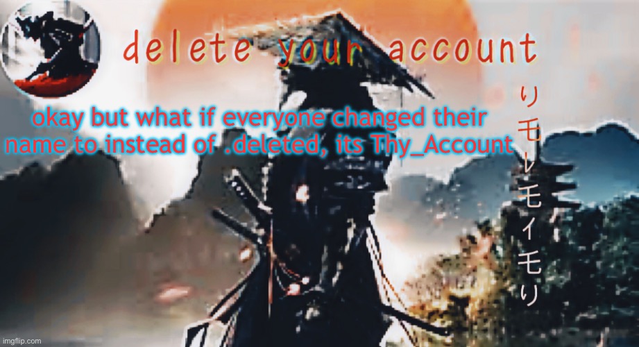 DTA samurai thing | okay but what if everyone changed their name to instead of .deleted, its Thy_Account | image tagged in dta samurai thing | made w/ Imgflip meme maker