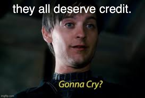 not just she but he and he | they all deserve credit. | image tagged in gonna cry | made w/ Imgflip meme maker