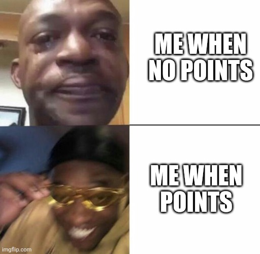 Sad then happy | ME WHEN NO POINTS ME WHEN POINTS | image tagged in sad then happy | made w/ Imgflip meme maker