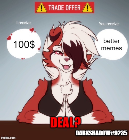 furry trade offer | better memes; 100$; DEAL? DARKSHADOW#9235 | image tagged in furry trade offer,furry,memes,trade offer | made w/ Imgflip meme maker