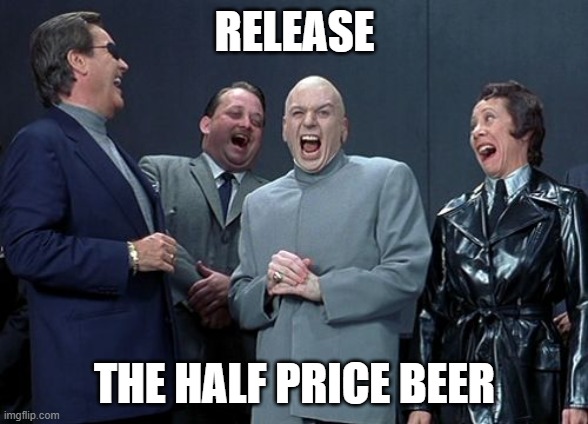 Maybe this will work? | RELEASE; THE HALF PRICE BEER | image tagged in memes,laughing villains | made w/ Imgflip meme maker
