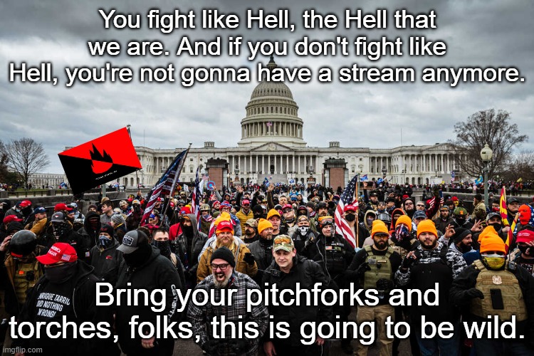 PLEASE DONT ACTUALLY REBEL | You fight like Hell, the Hell that we are. And if you don't fight like Hell, you're not gonna have a stream anymore. Bring your pitchforks and torches, folks, this is going to be wild. | made w/ Imgflip meme maker