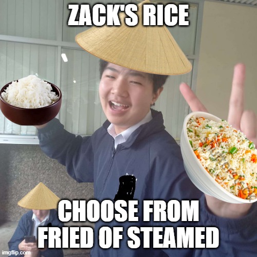 Zack's Fried Rice | ZACK'S RICE; CHOOSE FROM FRIED OF STEAMED | image tagged in sam young internet reset,sam young nutella,zack,nerd,knows everything | made w/ Imgflip meme maker