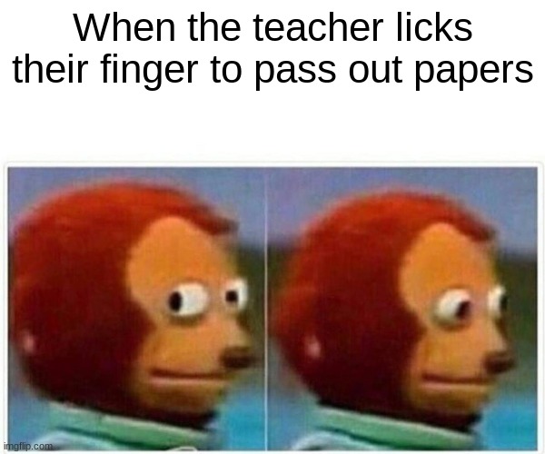 Monkey Puppet | When the teacher licks their finger to pass out papers | image tagged in memes,monkey puppet | made w/ Imgflip meme maker