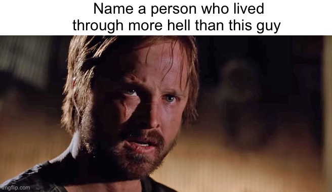 Name a person who lived through more hell than this guy | made w/ Imgflip meme maker