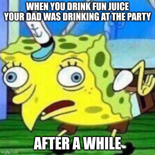 I dont think its fun juice | WHEN YOU DRINK FUN JUICE YOUR DAD WAS DRINKING AT THE PARTY; AFTER A WHILE | image tagged in triggerpaul | made w/ Imgflip meme maker