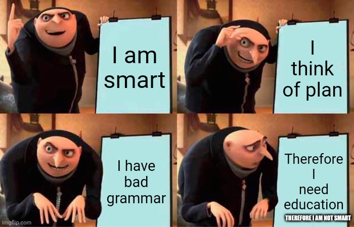 Gru's Plan Meme | I am smart; I think of plan; I have bad grammar; Therefore I need education; THEREFORE I AM NOT SMART | image tagged in memes,gru's plan | made w/ Imgflip meme maker