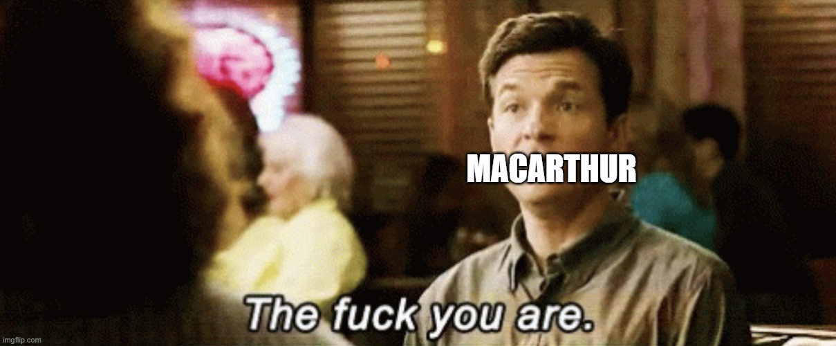 the f you are | MACARTHUR | image tagged in the f you are | made w/ Imgflip meme maker