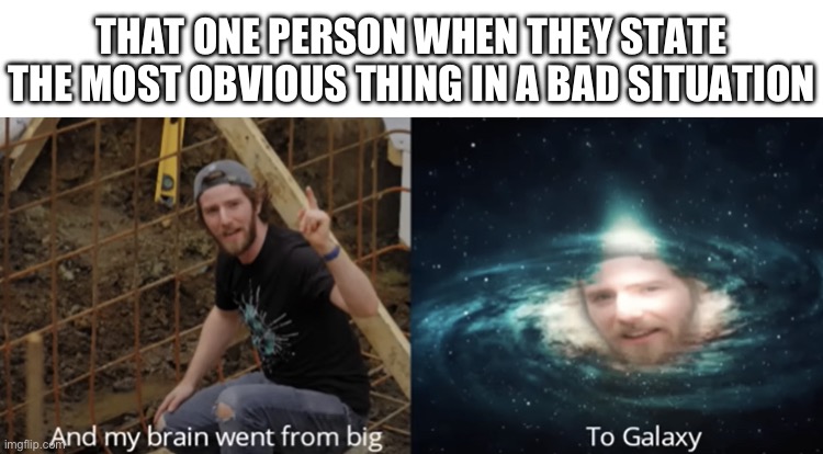 Linus Galaxy Brain | THAT ONE PERSON WHEN THEY STATE THE MOST OBVIOUS THING IN A BAD SITUATION | image tagged in linus galaxy brain | made w/ Imgflip meme maker
