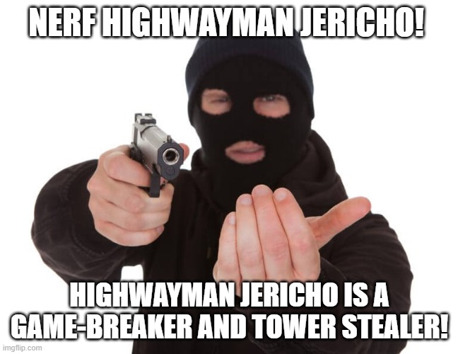 Armed robber give it up | NERF HIGHWAYMAN JERICHO! HIGHWAYMAN JERICHO IS A GAME-BREAKER AND TOWER STEALER! | image tagged in armed robber give it up | made w/ Imgflip meme maker