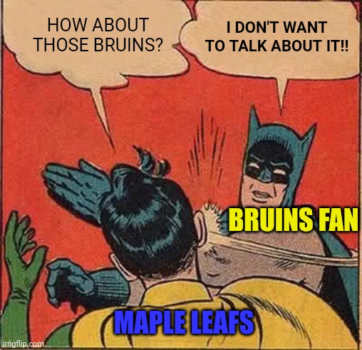 Batman Slapping Robin Meme | I DON'T WANT TO TALK ABOUT IT!! HOW ABOUT THOSE BRUINS? BRUINS FAN; MAPLE LEAFS | image tagged in memes,batman slapping robin | made w/ Imgflip meme maker