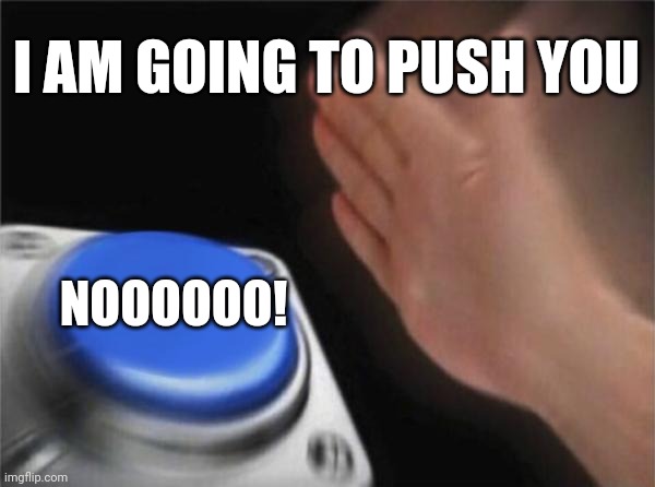 Blank Nut Button | I AM GOING TO PUSH YOU; NOOOOOO! | image tagged in memes,blank nut button | made w/ Imgflip meme maker