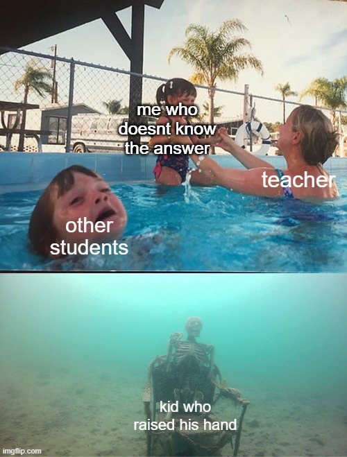 e | me who doesnt know the answer; teacher; other students; kid who raised his hand | image tagged in mother ignoring kid drowning in a pool | made w/ Imgflip meme maker