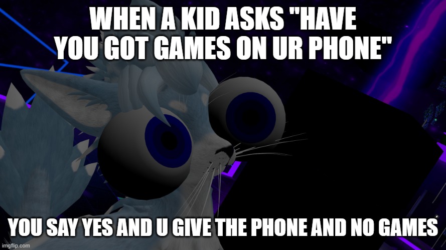 WHEN A KID ASKS "HAVE YOU GOT GAMES ON UR PHONE"; YOU SAY YES AND U GIVE THE PHONE AND NO GAMES | image tagged in phone | made w/ Imgflip meme maker