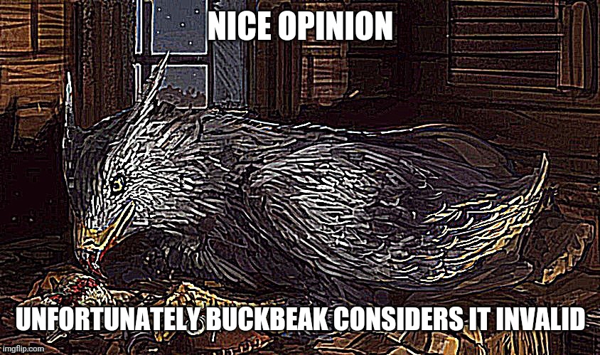 USed in comment. | NICE OPINION; UNFORTUNATELY BUCKBEAK CONSIDERS IT INVALID | image tagged in more sharpened buckbeak | made w/ Imgflip meme maker