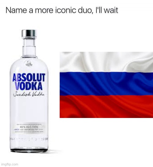 Name a more iconic duo, I'll wait | image tagged in name a more iconic duo i'll wait,russia,vodka,memes,funny | made w/ Imgflip meme maker