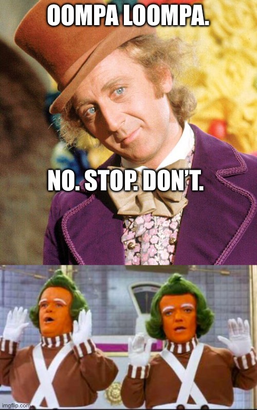 OOMPA LOOMPA. NO. STOP. DON’T. | image tagged in no stop don't wonka,oompa loompa song and dance | made w/ Imgflip meme maker