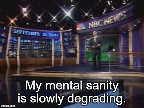 September 10, 2001 | My mental sanity is slowly degrading. | image tagged in september 10 2001,this is a cry for help | made w/ Imgflip meme maker