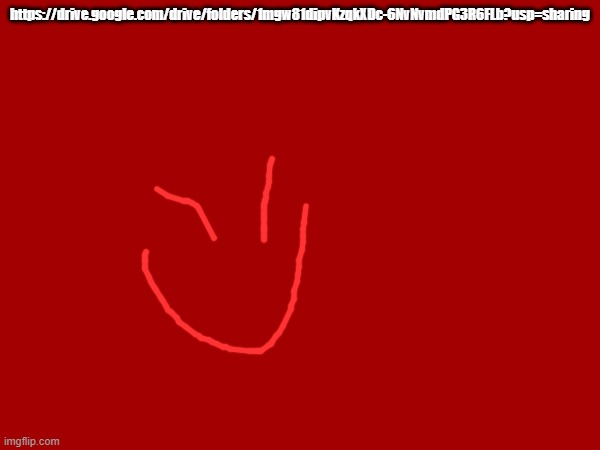 uhh link uhh fuckin whatever number it is | https://drive.google.com/drive/folders/1mgw81dipvKzqkXDc-6NvNvmdPG3R6FLb?usp=sharing | made w/ Imgflip meme maker